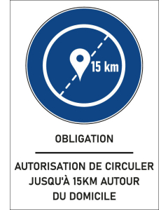 Panneau obligation Autorisation de circuler jusqu'à 15km autour du domicile